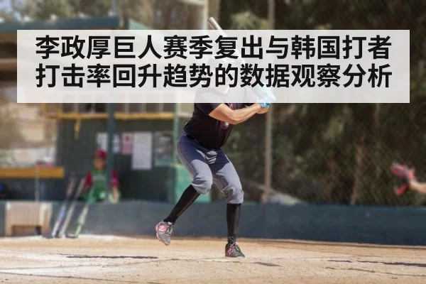 李政厚巨人赛季复出与韩国打者打击率回升趋势的数据观察分析