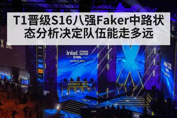 T1晋级S16八强Faker中路状态分析决定队伍能走多远