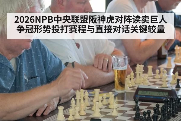 2026NPB中央联盟阪神虎对阵读卖巨人争冠形势投打赛程与直接对话关键较量